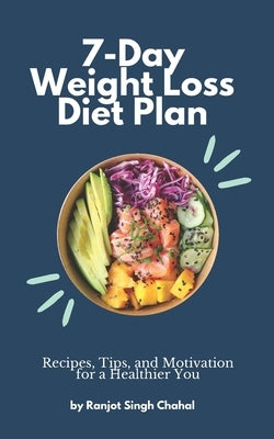 7-Day Weight Loss Diet Plan: Recipes, Tips, and Motivation for a Healthier You by Chahal, Ranjot Singh