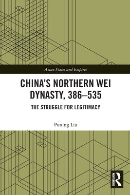 China's Northern Wei Dynasty, 386-535: The Struggle for Legitimacy by Liu, Puning