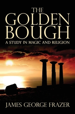 The Golden Bough: A Study of Magic and Religion by Frazer, James George