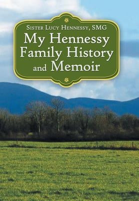 My Hennessy Family History and Memoir by Hennessy Smg, Sister Lucy