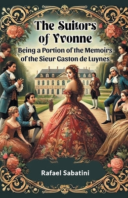 The Suitors of Yvonne Being a Portion of the Memoirs of the Sieur Gaston de Luynes by Sabatini, Rafael