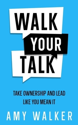 Walk Your Talk: Take Ownership and Lead Like You Mean It by Walker, Amy