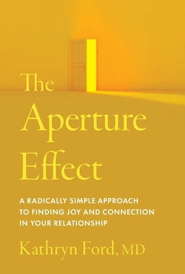 The Aperture Effect: A Radically Simple Approach to Finding Joy and Connection in Your Relationship by Ford, Kathryn