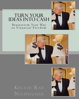 Turn Your Ideas into Cash: Brainstorm Your Way to Financial Freedom by Nicholson, Kellie Rae