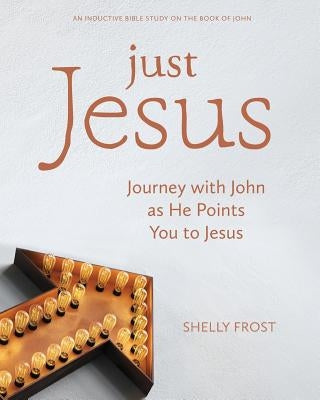 Just Jesus: Journey with John as He Points You to Jesus by Frost, Shelly