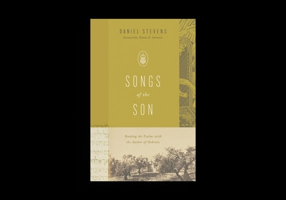 Songs of the Son: Reading the Psalms with the Author of Hebrews by Stevens, Daniel