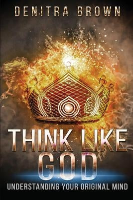 Think Like God: Understanding Your Original Mind by Brown, Denitra L.