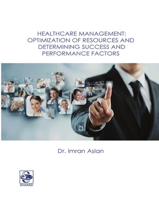 Healthcare Management: Optimization of Resources and Determining Success and Performance Factors by Aslan, Imran