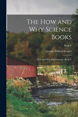 The How and Why Science Books: How and Why Experiments - Book V; Book V by Frasier, George Willard 1890-1958
