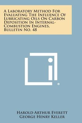 A Laboratory Method for Evaluating the Influence of Lubricating Oils on Carbon Deposition in Internal-Combustion Engines, Bulletin No. 48 by Everett, Harold Arthur