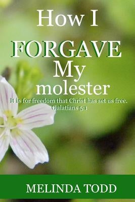 How I Forgave My Molester by Todd, Melinda