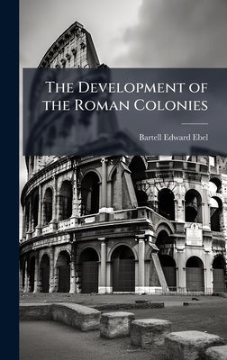 The Development of the Roman Colonies by Ebel, Bartell Edward