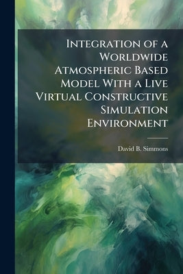 Integration of a Worldwide Atmospheric Based Model With a Live Virtual Constructive Simulation Environment by Simmons, David B.