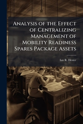 Analysis of the Effect of Centralizing Management of Mobility Readiness Spares Package Assets by Hester, Ian R.