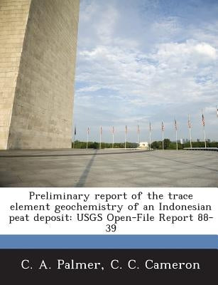 Preliminary Report of the Trace Element Geochemistry of an Indonesian Peat Deposit: Usgs Open-File Report 88-39 by Palmer, C. a.