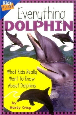 Everything Dolphin: What Kids Really Want to Know about Dolphins by Crisp, Marty