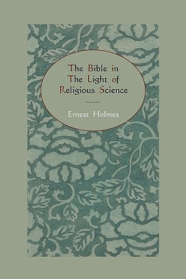 The Bible in the Light of Religious Science by Holmes, Ernest