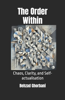 The Order Within: Chaos, Clarity, and Self-actualisation by Ghorbani, Behzad
