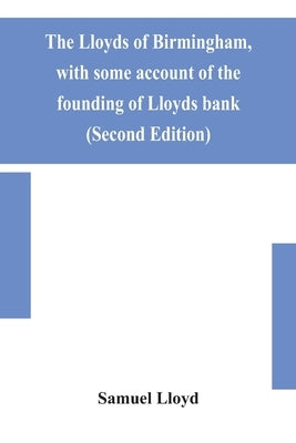 The Lloyds Of Birmingham, With Some Account Of The Founding Of Lloyds Bank (Second Edition) by Samuel Lloyd