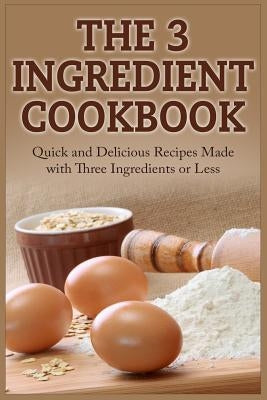 The 3 Ingredient Cookbook: Quick and Delicious Recipes Made with Three Ingredients or Less by Tucker, David