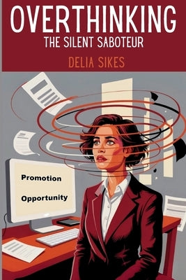 Overthinking - The Silent Saboteur: Practical Techniques to Silence Your Inner Critic's Mind Chatter, Break Out of Analysis Paralysis, and End Self-Sa by Sikes, Delia