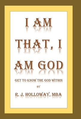 I Am That, I Am God: Get to Know the God Within by Holloway, R. J.