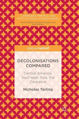 Decolonisations Compared: Central America, Southeast Asia, the Caucasus by Tarling, Nicholas