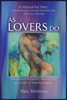 As Lovers Do: Sexual and Romantic Partnership as a Path of Transformation by Beneteau, Marc