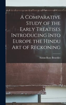A Comparative Study of the Early Treatises Introducing Into Europe the Hindu Art of Reckoning by Benedict, Suzan Rose B. 1873