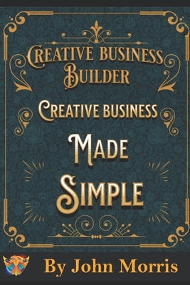 Creative business made easy!: How to build your creative business from scratch! by Morris, John