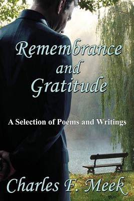 Remembrance and Gratitude: A Selection of Poems and Writings by Meek, Charles F.