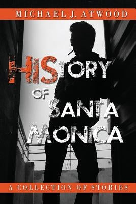 HiStory of Santa Monica: Stories by Atwood, Michael J.