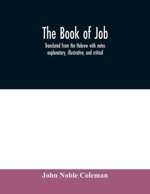 The book of Job: translated from the Hebrew with notes explanatory, illustrative, and critical by Noble Coleman, John