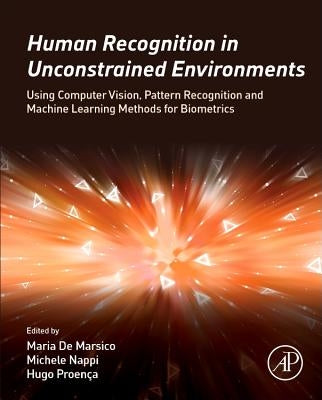 Human Recognition in Unconstrained Environments: Using Computer Vision, Pattern Recognition and Machine Learning Methods for Biometrics by de Marsico, Maria