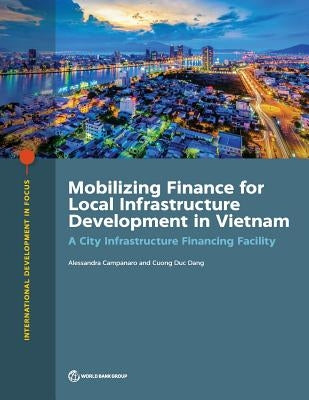 Mobilizing Finance for Local Infrastructure Development in Vietnam: A City Infrastructure Financing Facility by Campanaro, Alessandra