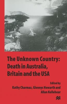 The Unknown Country: Death in Australia, Britain and the USA by Charmaz, Kathy