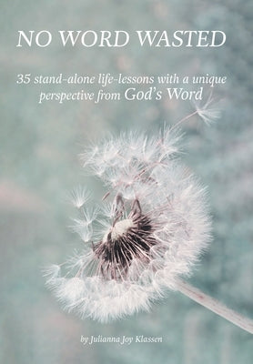 No Word Wasted: 35 stand-alone life-lessons with a unique perspective from God's Word by Klassen, Julianna Joy