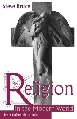 Religion in the Modern World: From Cathedrals to Cults by Bruce, Steve