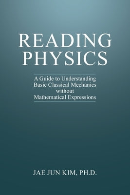 Reading Physics: A Guide to Understanding Basic Classical Mechanics without Mathematical Expressions by Kim, Jae Jun