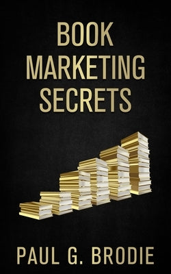 Book Marketing Secrets: Simple Steps to Market Your Book with a Proven System That Works by Brodie, Paul