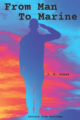 From Man To Marine: Letters From Bootcamp by Jones, J. R.