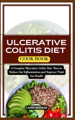 Ulcerative Colitis Diet Cook Book: A Complete Ulcerative Colitis Diet: How to Reduce Gut Inflammation and Improve Total Gut Health by Herman, Larry