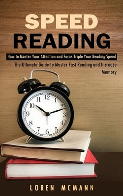 Speed Reading: How to Master Your Attention and Focus Triple Your Reading Speed (The Ultimate Guide to Master Fast Reading and Increa by McMann, Loren