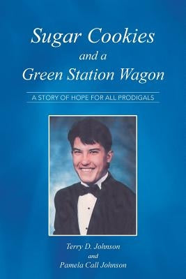 Sugar Cookies and a Green Station Wagon: A story of hope for all prodigals by Johnson, Terry