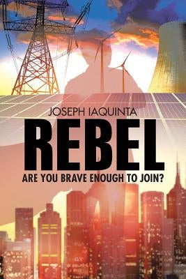 Rebel: Are You Brave Enough to Join? by Iaquinta, Joseph