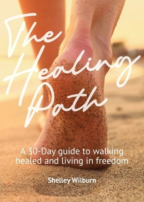 The Healing Path: A 30-Day Guide to Walking Healed and Living in Freedom by Wilburn, Shelley