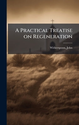 A Practical Treatise on Regeneration by Witherspoon, John