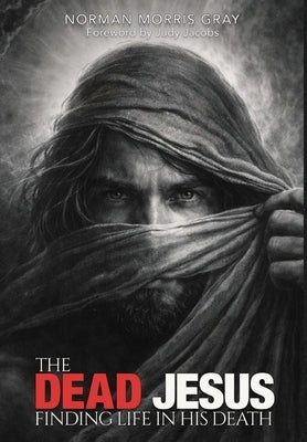 The Dead Jesus: Finding Life in His death by Gray, Norman Morris