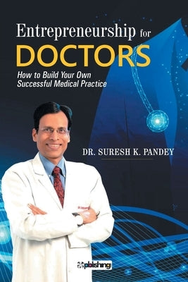 Entrepreneurship for Doctors: How to Build Your Own Successful Medical Practice by Pandey, Suresh K.