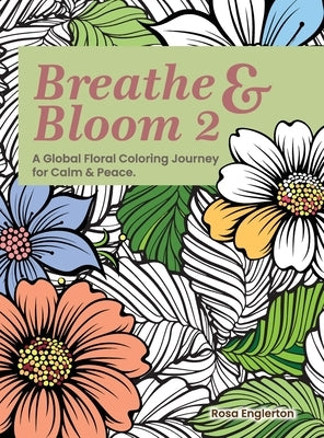 Breathe & Bloom 2. A Global Floral Coloring Journey for Calm & Peace.: A soothing coloring experience to help teens and adults de-stress and recharge by Englerton, Rosa